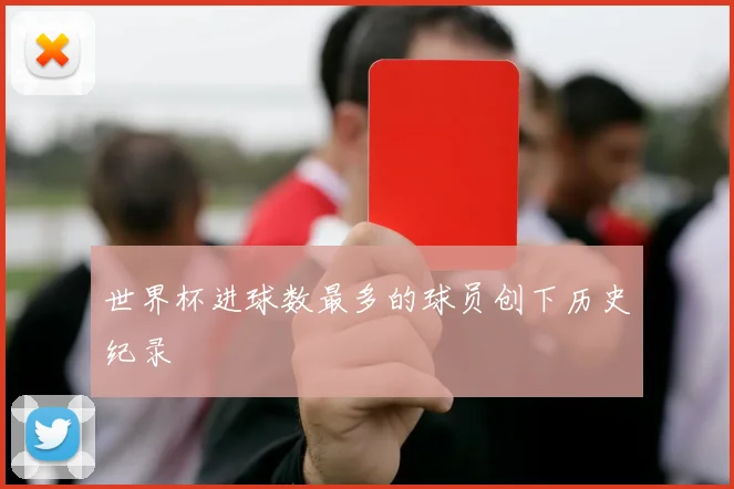世界杯进球数最多的球员创下历史纪录