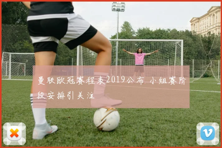 曼联欧冠赛程表2019公布 小组赛阶段安排引关注