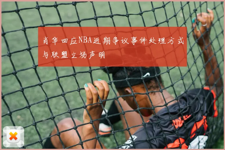 肖华回应NBA近期争议事件处理方式与联盟立场声明