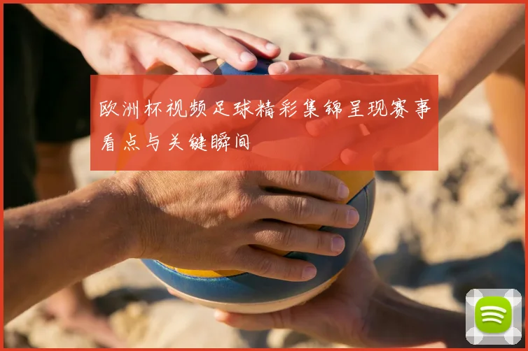 欧洲杯视频足球精彩集锦呈现赛事看点与关键瞬间