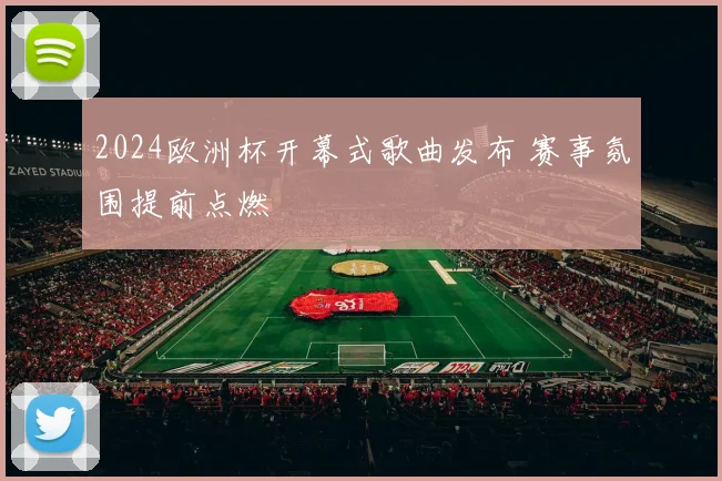2024欧洲杯开幕式歌曲发布 赛事氛围提前点燃