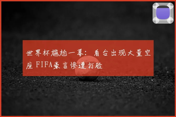世界杯尴尬一幕:看台出现大量空座 FIFA豪言惨遭打脸