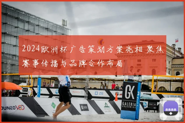 2024欧洲杯广告策划方案亮相 聚焦赛事传播与品牌合作布局
