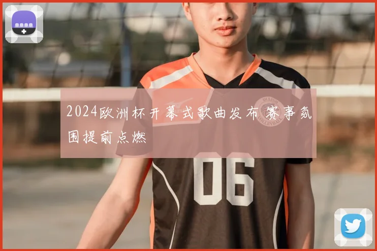 2024欧洲杯开幕式歌曲发布 赛事氛围提前点燃