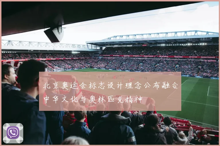 北京奥运会标志设计理念公布融合中华文化与奥林匹克精神