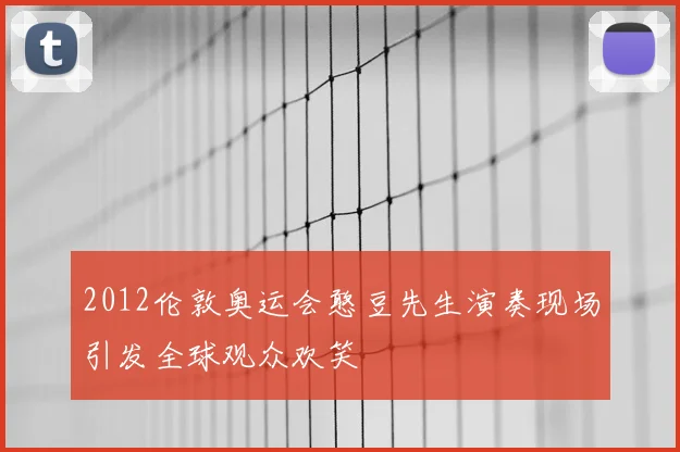 2012伦敦奥运会憨豆先生演奏现场引发全球观众欢笑