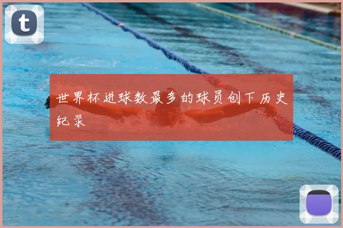 世界杯进球数最多的球员创下历史纪录