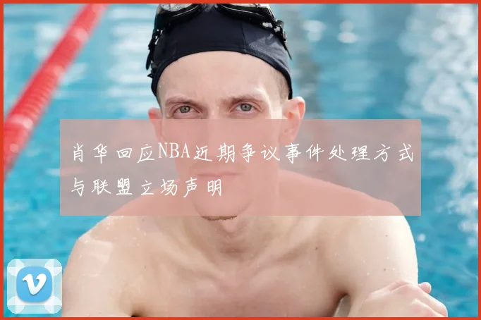肖华回应NBA近期争议事件处理方式与联盟立场声明
