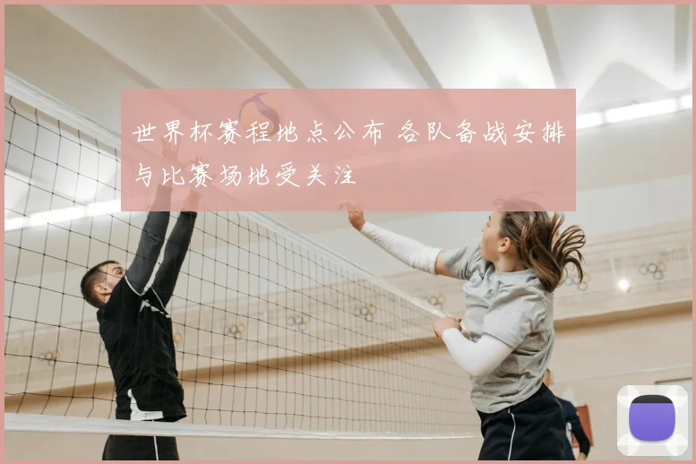 世界杯赛程地点公布 各队备战安排与比赛场地受关注