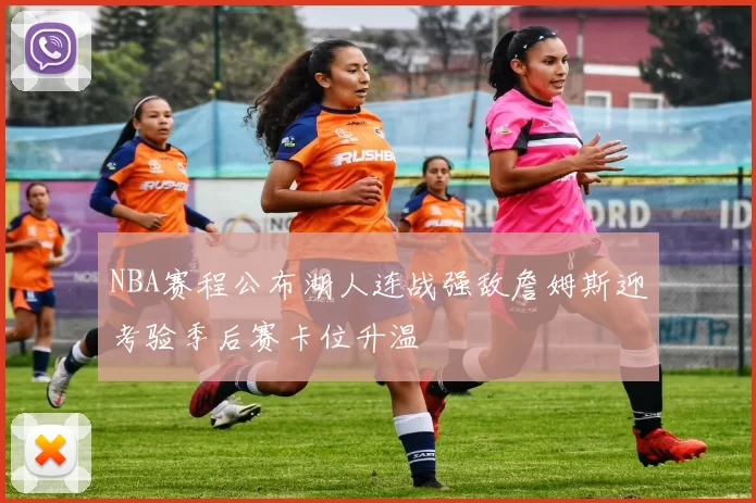 NBA赛程公布湖人连战强敌詹姆斯迎考验季后赛卡位升温