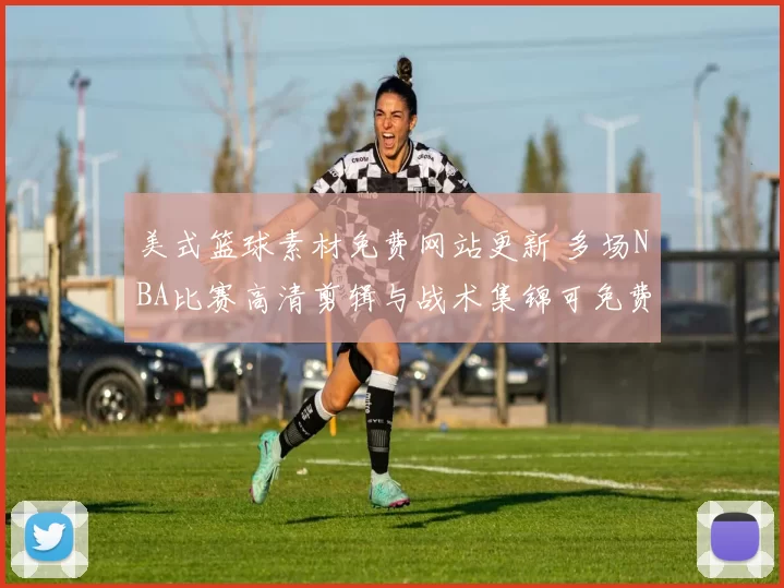 美式篮球素材免费网站更新 多场NBA比赛高清剪辑与战术集锦可免费下载