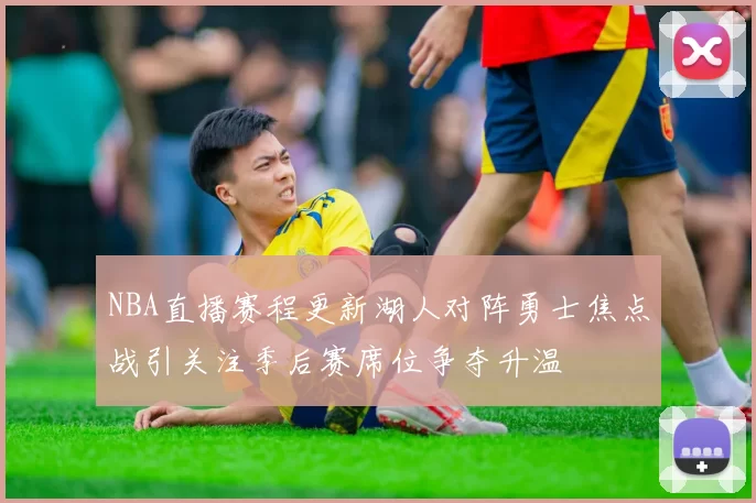 NBA直播赛程更新湖人对阵勇士焦点战引关注季后赛席位争夺升温