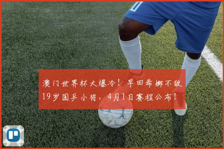 澳门世界杯大爆冷！早田希娜不敌19岁国乒小将，4月1日赛程公布！孙颖莎轰3-0横扫，温瑞博3-0西蒙・高茨