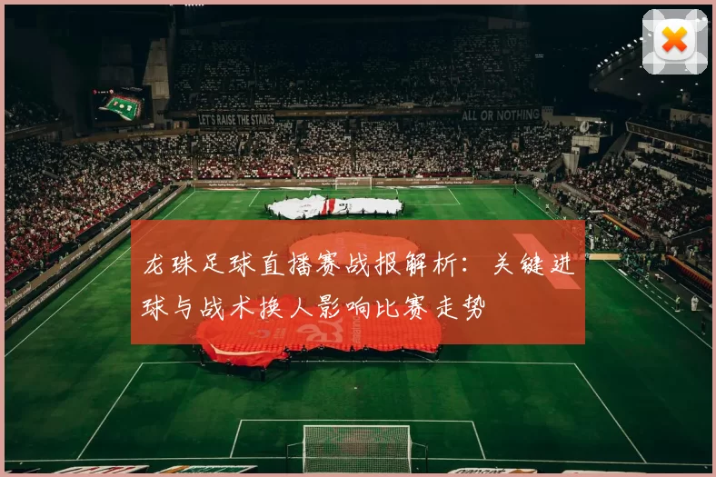 龙珠足球直播赛战报解析：关键进球与战术换人影响比赛走势