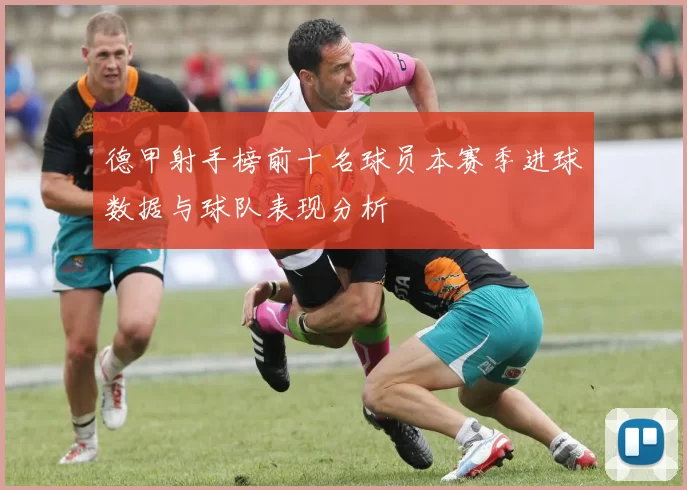 德甲射手榜前十名球员本赛季进球数据与球队表现分析