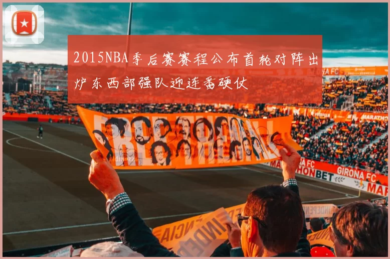 2015NBA季后赛赛程公布首轮对阵出炉东西部强队迎连番硬仗
