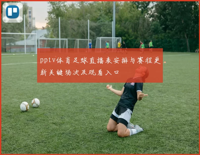 pptv体育足球直播表安排与赛程更新关键场次及观看入口