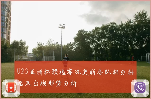 U23亚洲杯预选赛况更新各队积分排名及出线形势分析
