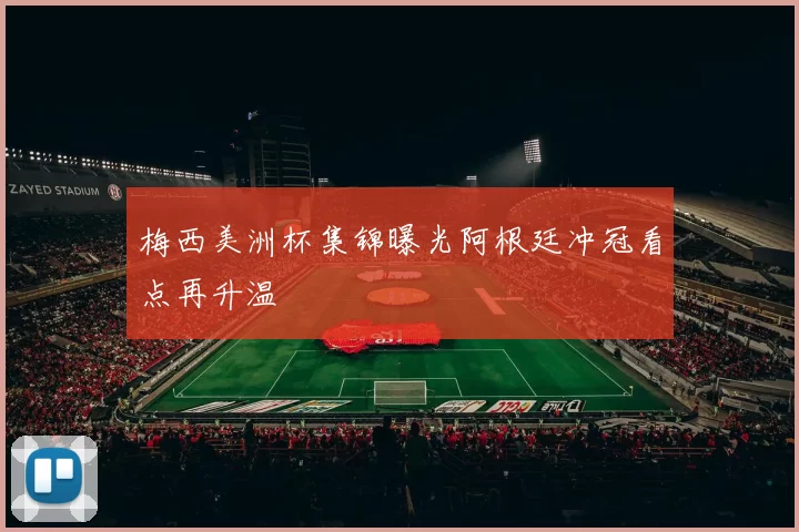 梅西美洲杯集锦曝光阿根廷冲冠看点再升温