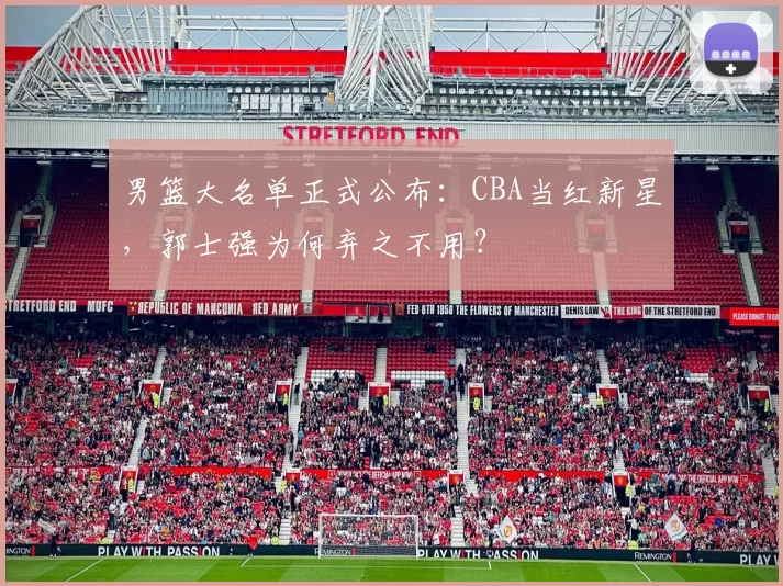 男篮大名单正式公布：CBA当红新星，郭士强为何弃之不用？