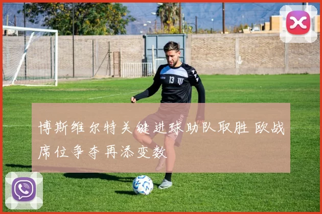 博斯维尔特关键进球助队取胜 欧战席位争夺再添变数