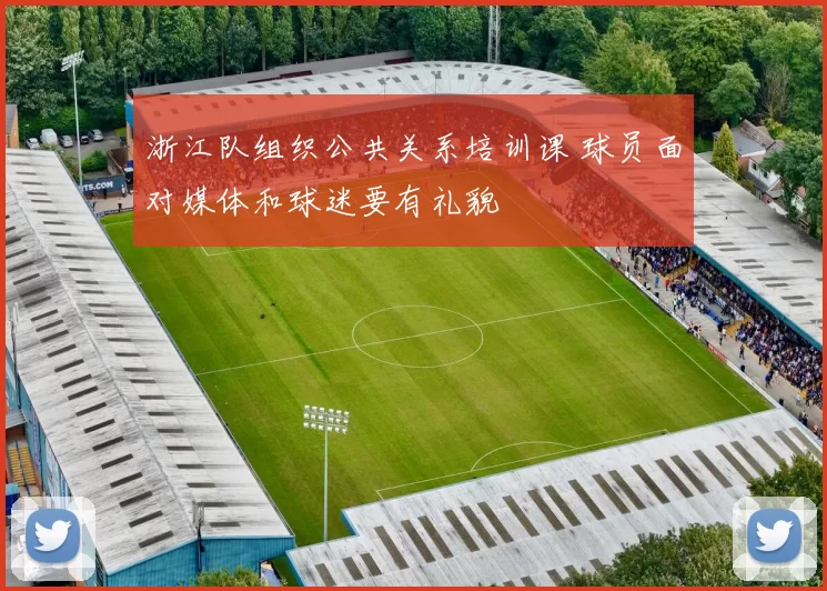 浙江队组织公共关系培训课 球员面对媒体和球迷要有礼貌