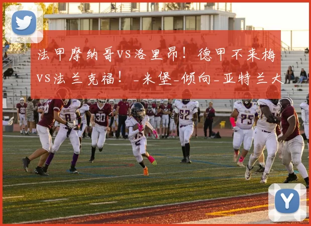 法甲摩纳哥vs洛里昂！德甲不来梅vs法兰克福！_米堡_倾向_亚特兰大