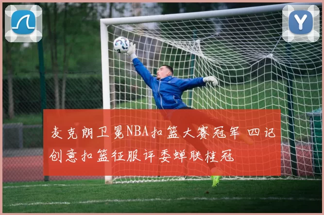麦克朗卫冕NBA扣篮大赛冠军 四记创意扣篮征服评委蝉联桂冠