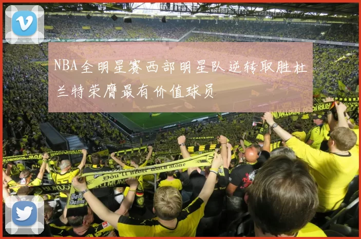 NBA全明星赛西部明星队逆转取胜杜兰特荣膺最有价值球员