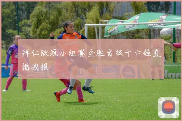 拜仁欧冠小组赛全胜晋级十六强直播战报