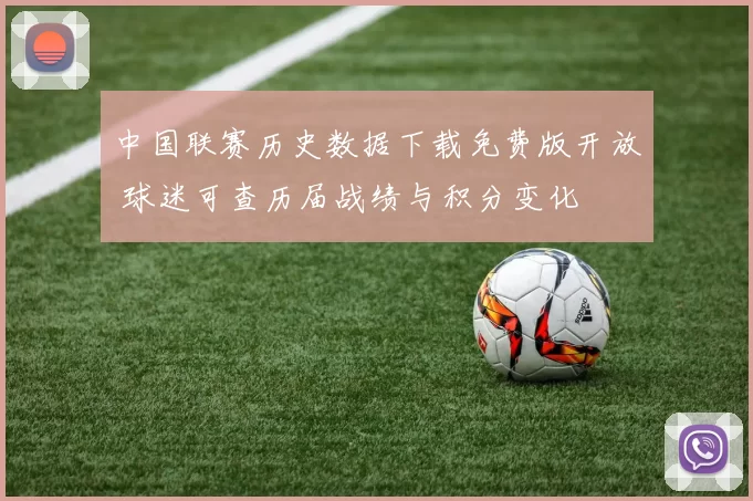 中国联赛历史数据下载免费版开放 球迷可查历届战绩与积分变化