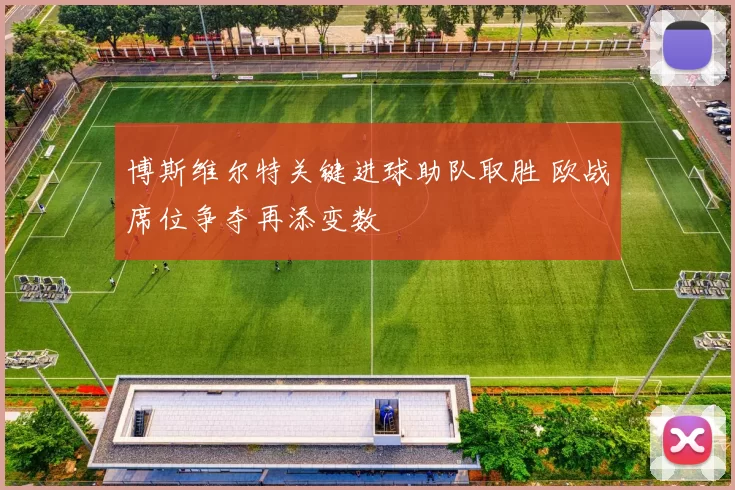 博斯维尔特关键进球助队取胜 欧战席位争夺再添变数