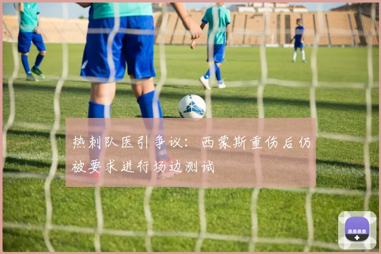 热刺队医引争议：西蒙斯重伤后仍被要求进行场边测试